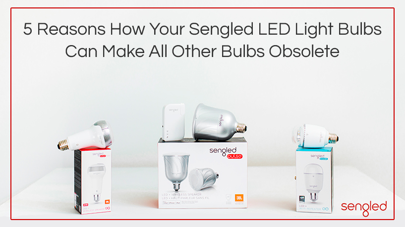 5-Reasons-How-Your-Sengled-LED-Light-Bulbs-Can-Make-All-Other-Bulbs-Obsolete